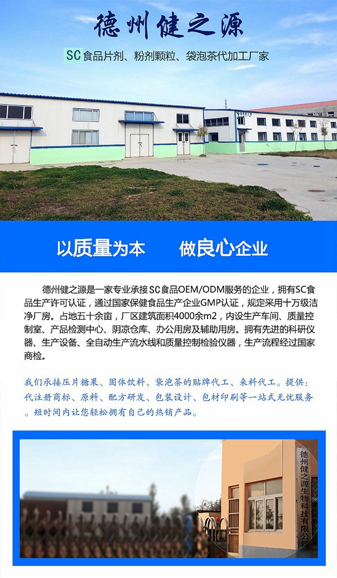 德州健之源生物科技是一家專業(yè)承接OEM代加工、ODM服務(wù)的公司。公司擁有GM認(rèn)證SC認(rèn)證的10萬級標(biāo)準(zhǔn)廠房，流水生產(chǎn)線承接粉劑，片劑，袋泡茶，顆粒劑 等劑型的成品、半成品代加工。公司占地十余畝，廠區(qū)建筑面積2000m2，內(nèi)設(shè)生產(chǎn)用房、質(zhì)量控制檢測、辦公用房及輔助用房。擁有先進(jìn)的科研儀器、生產(chǎn)設(shè)備 、全自動生產(chǎn)流水線和質(zhì)量控制檢驗(yàn)儀器，能自主完成三維混合、全自動粉劑填 充灌裝等前沿的工藝和技術(shù)。
